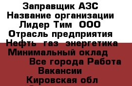 Заправщик АЗС › Название организации ­ Лидер Тим, ООО › Отрасль предприятия ­ Нефть, газ, энергетика › Минимальный оклад ­ 23 000 - Все города Работа » Вакансии   . Кировская обл.,Захарищево п.